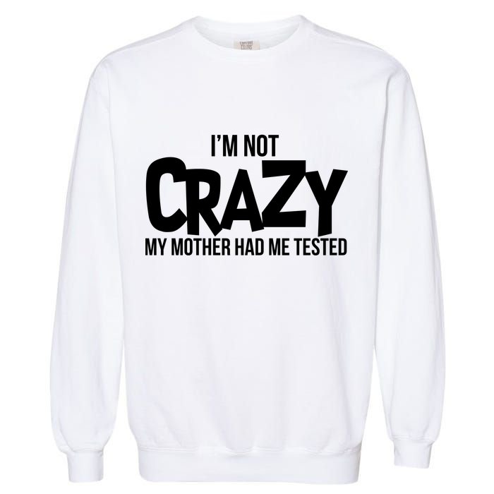 I'm Not Crazy My Mother Had Me Tested Garment-Dyed Sweatshirt