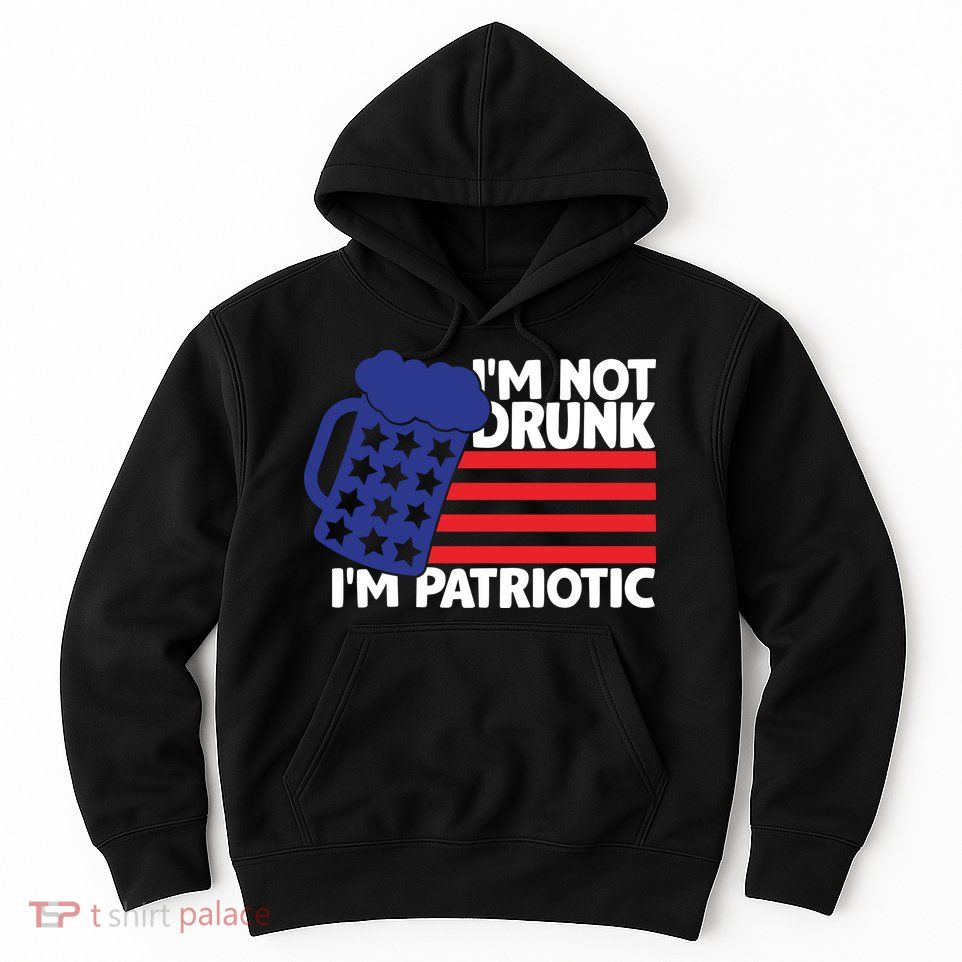 I'm Not Drunk I'm Patriotic Funny Hoodie