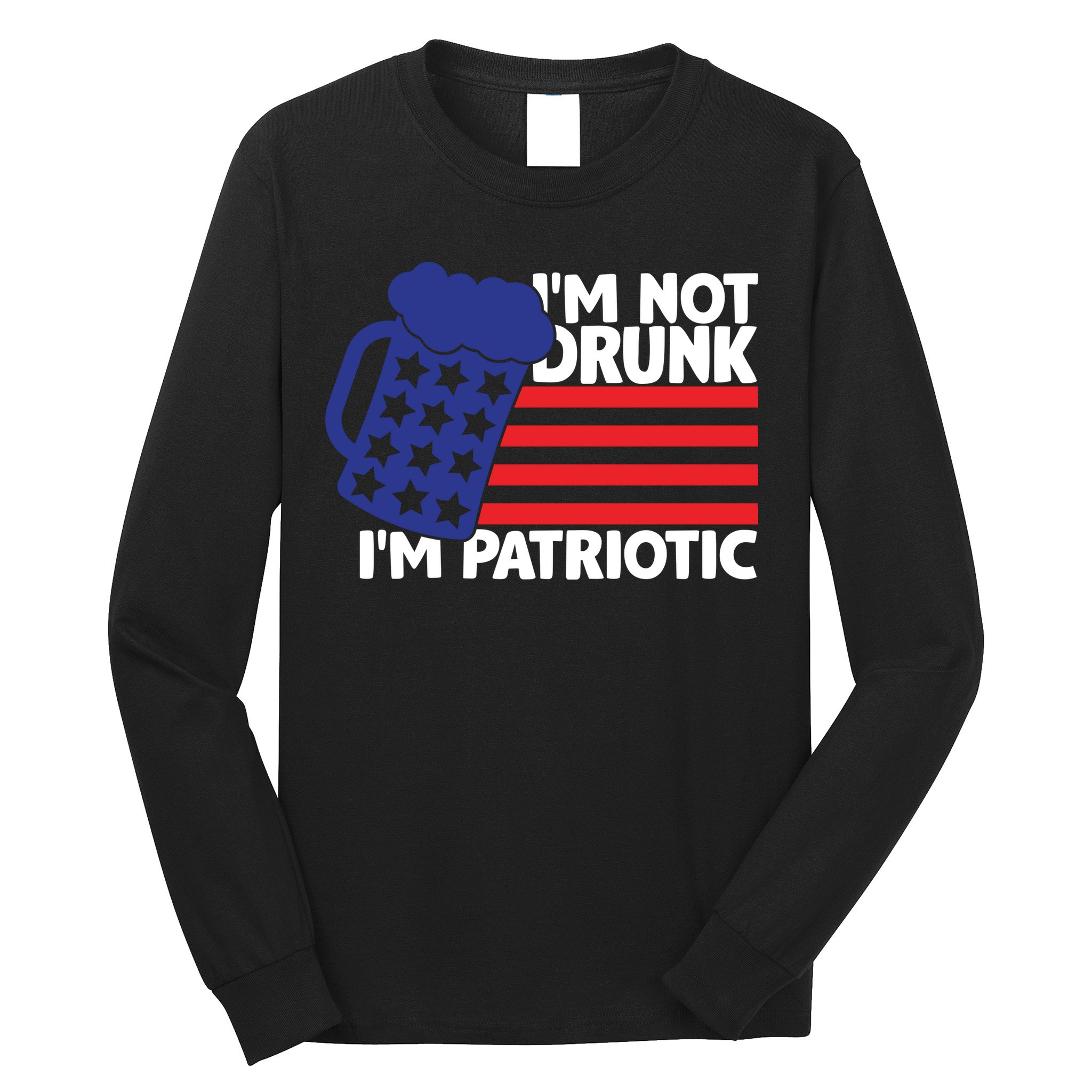 I'm Not Drunk I'm Patriotic Funny Long Sleeve Shirt