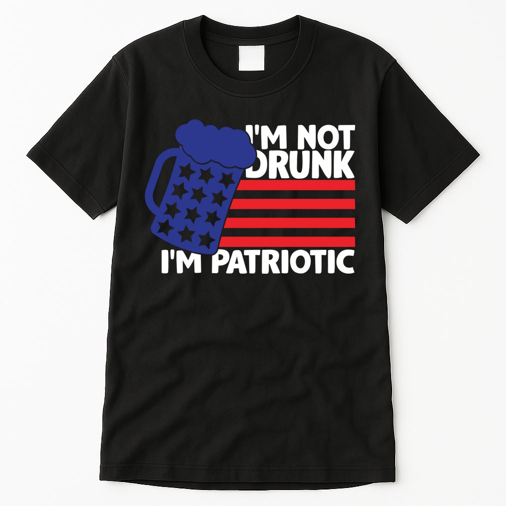 I'm Not Drunk I'm Patriotic Funny Tall T-Shirt