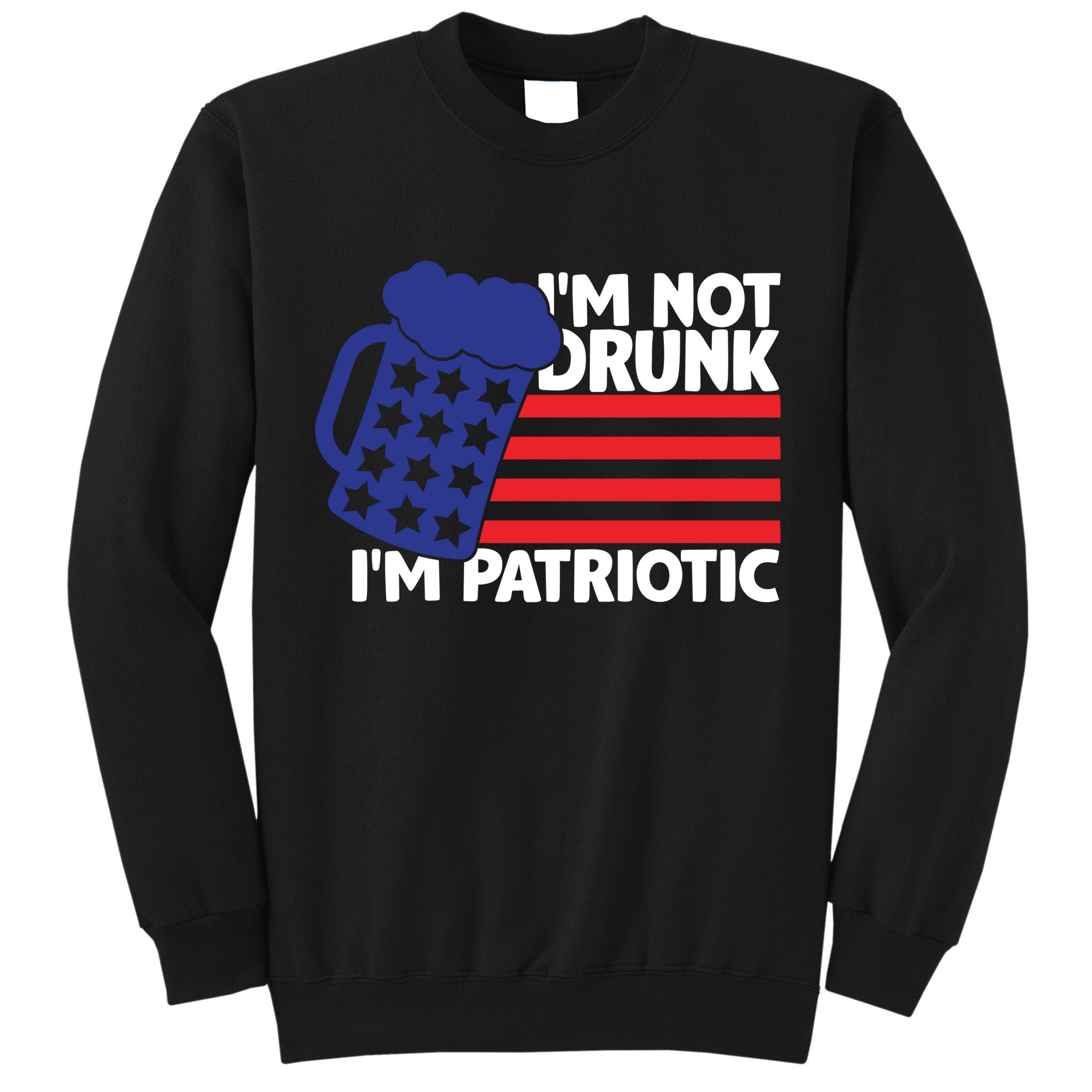 I'm Not Drunk I'm Patriotic Funny Tall Sweatshirt