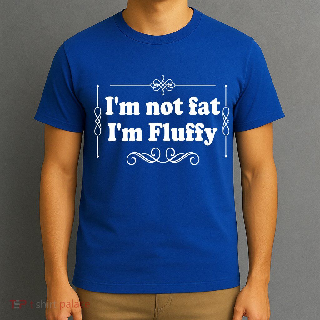 I'm Not Fat I'm Fluffy T-Shirt