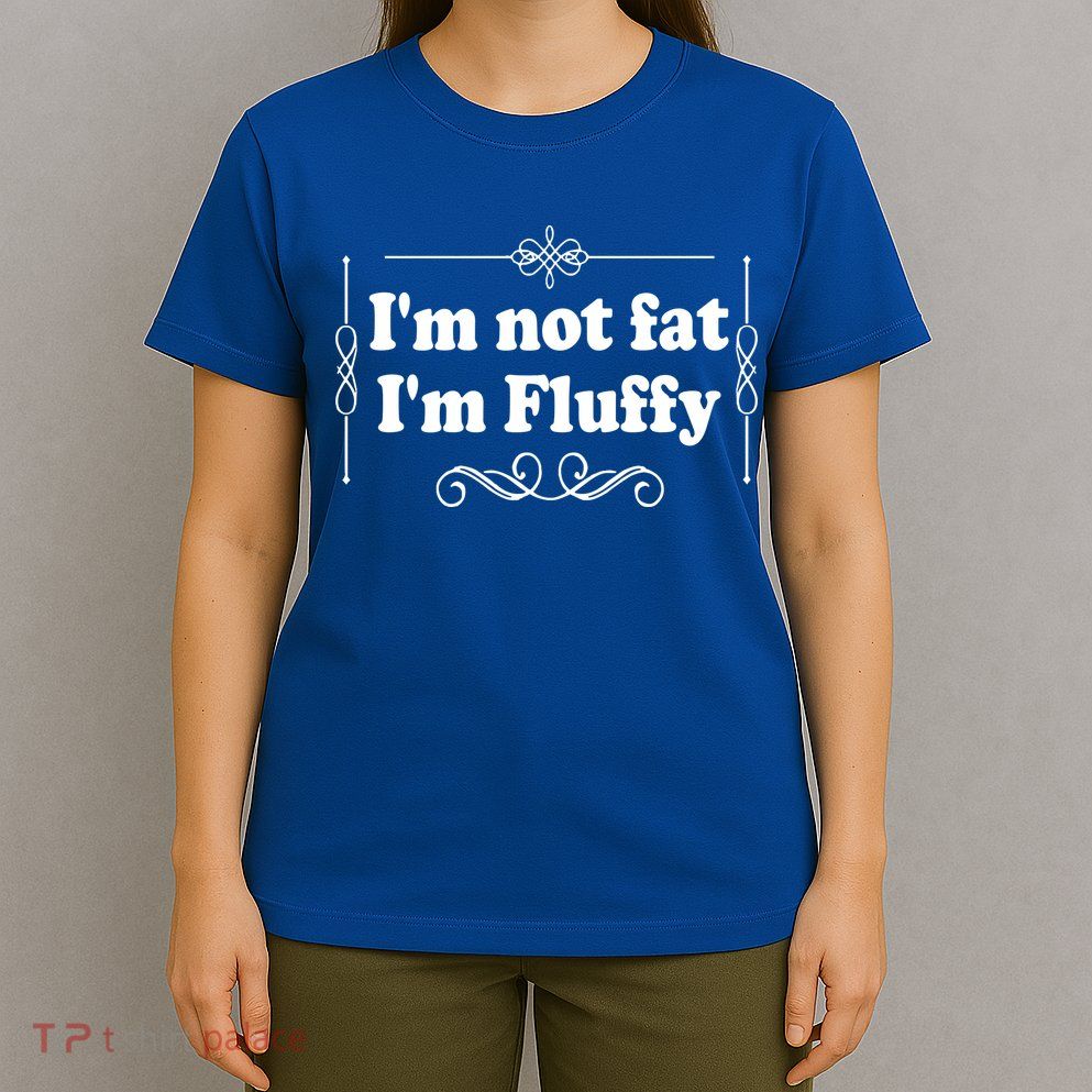 I'm Not Fat I'm Fluffy T-Shirt