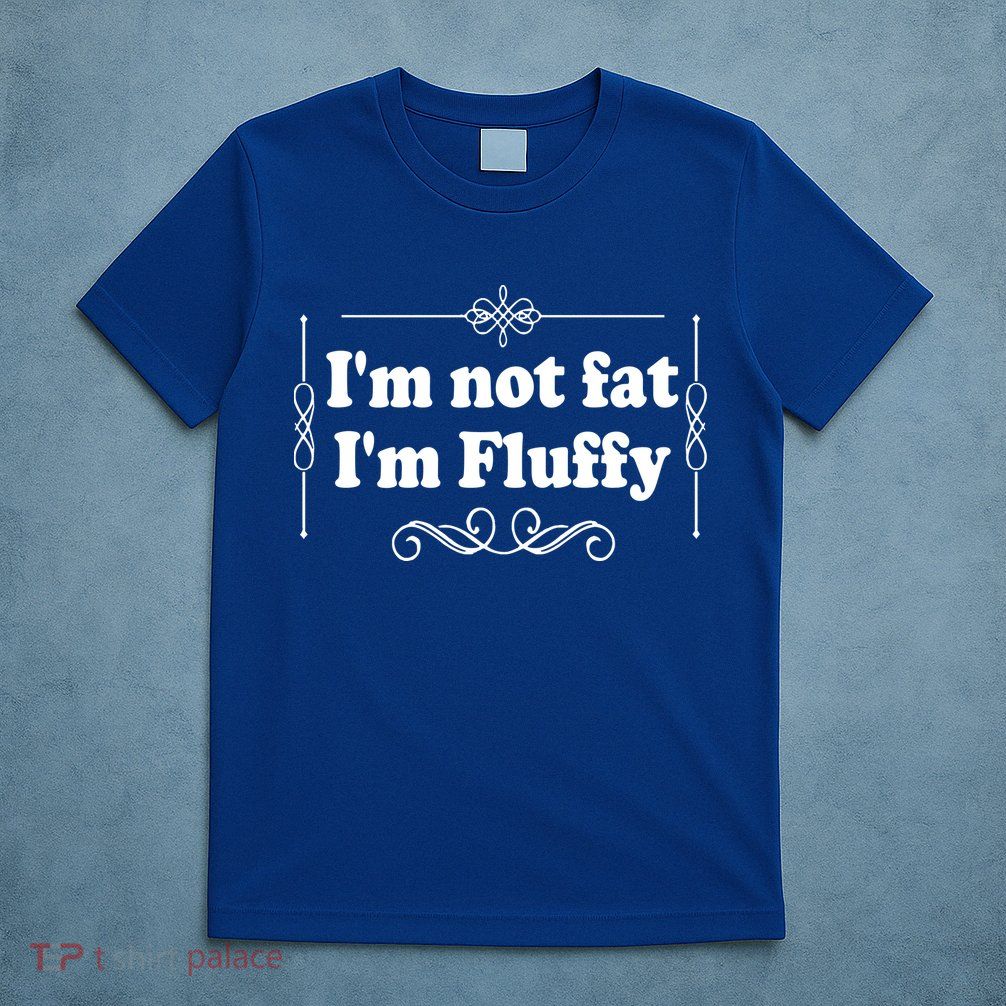 I'm Not Fat I'm Fluffy T-Shirt