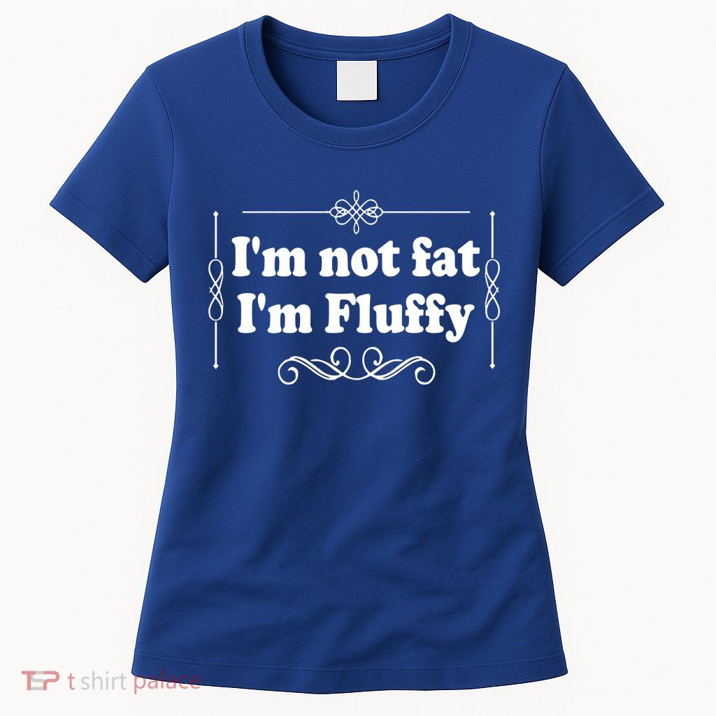 I'm Not Fat I'm Fluffy Womens T-Shirt
