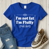 I'm Not Fat I'm Fluffy Womens T-Shirt