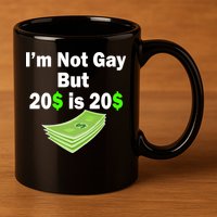 I'm Not Gay But $20 is $20 11oz C Handle Ceramic Mug