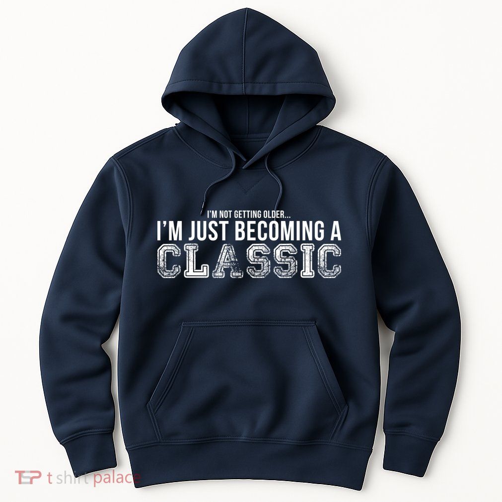 I'm Not Getting Older I'm Becoming a Classic Hoodie