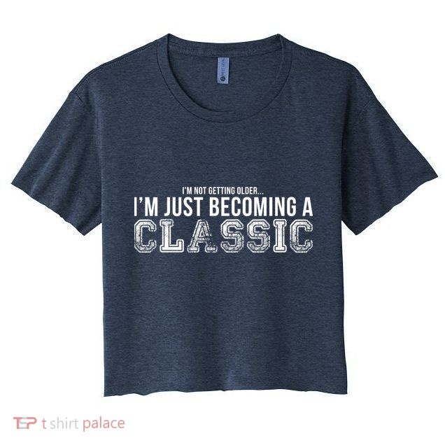 I'm Not Getting Older I'm Becoming a Classic Crop Top