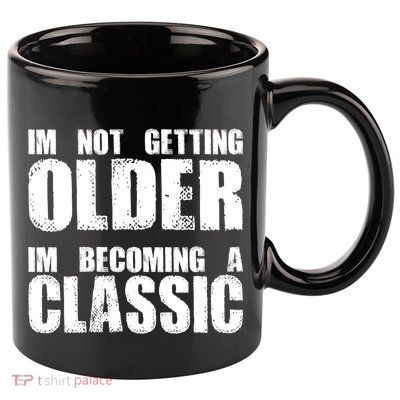 Im Not Getting Older Im Becoming A Classic Birthday 11oz C Handle Ceramic Mug