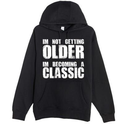 Im Not Getting Older Im Becoming A Classic Birthday Premium Pullover Hoodie