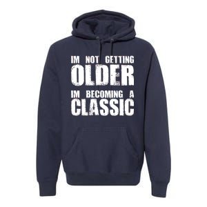 Im Not Getting Older Im Becoming A Classic Birthday Premium Hoodie