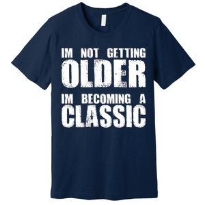 Im Not Getting Older Im Becoming A Classic Birthday Premium T-Shirt