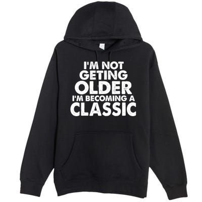 I'm Not Getting Older I'm Becoming A Classic Celebrating Birthday Premium Pullover Hoodie