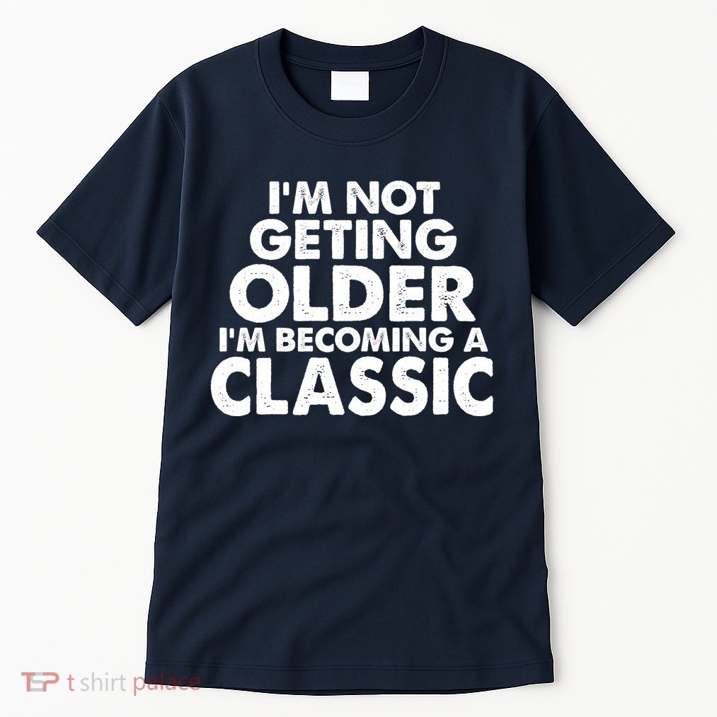 I'm Not Getting Older I'm Becoming A Classic Celebrating Birthday Tall T-Shirt