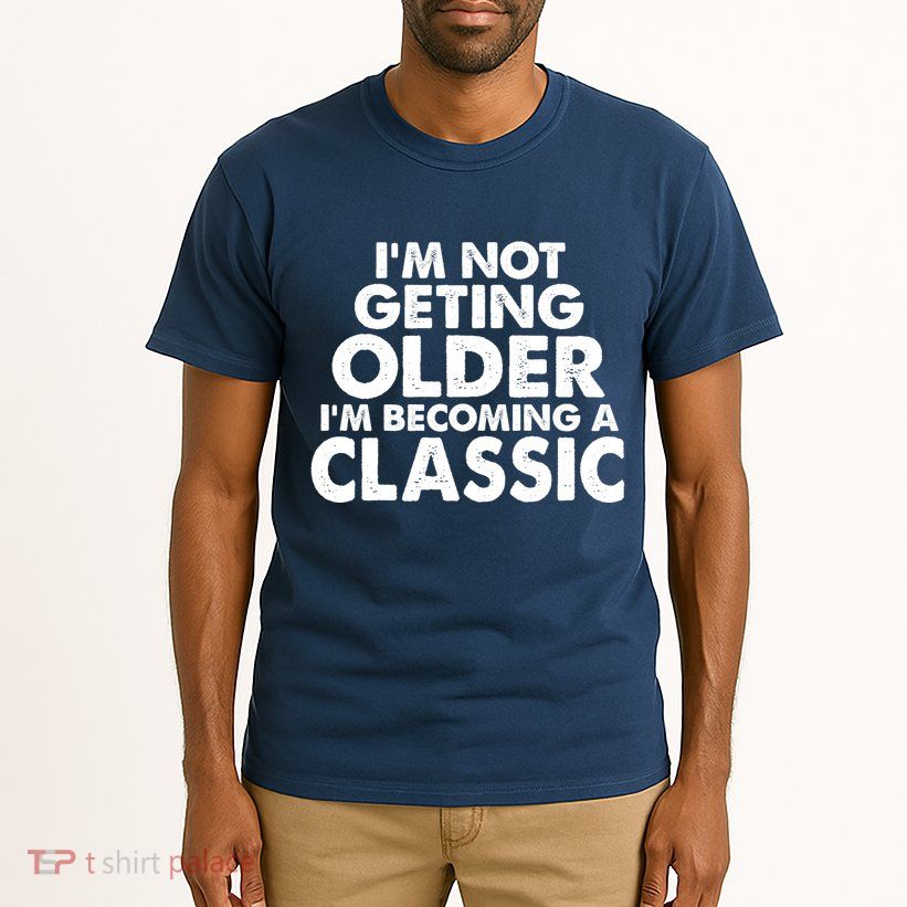I'm Not Getting Older I'm Becoming A Classic Celebrating Birthday Tall T-Shirt