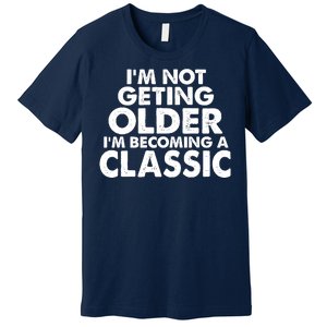 I'm Not Getting Older I'm Becoming A Classic Celebrating Birthday Premium T-Shirt