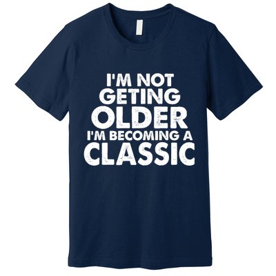 I'm Not Getting Older I'm Becoming A Classic Celebrating Birthday Premium T-Shirt