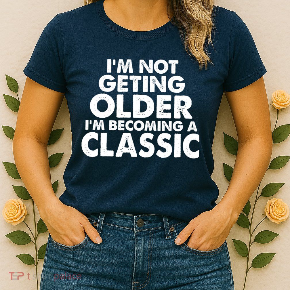 I'm Not Getting Older I'm Becoming A Classic Celebrating Birthday Womens T-Shirt