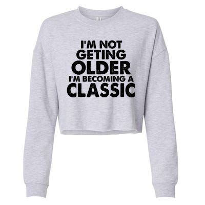 I'm Not Getting Older I'm Becoming A Classic Celebrating Birthday Cropped Pullover Crew