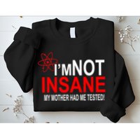I'm Not Insane My Mother Tested Funny Sweatshirt
