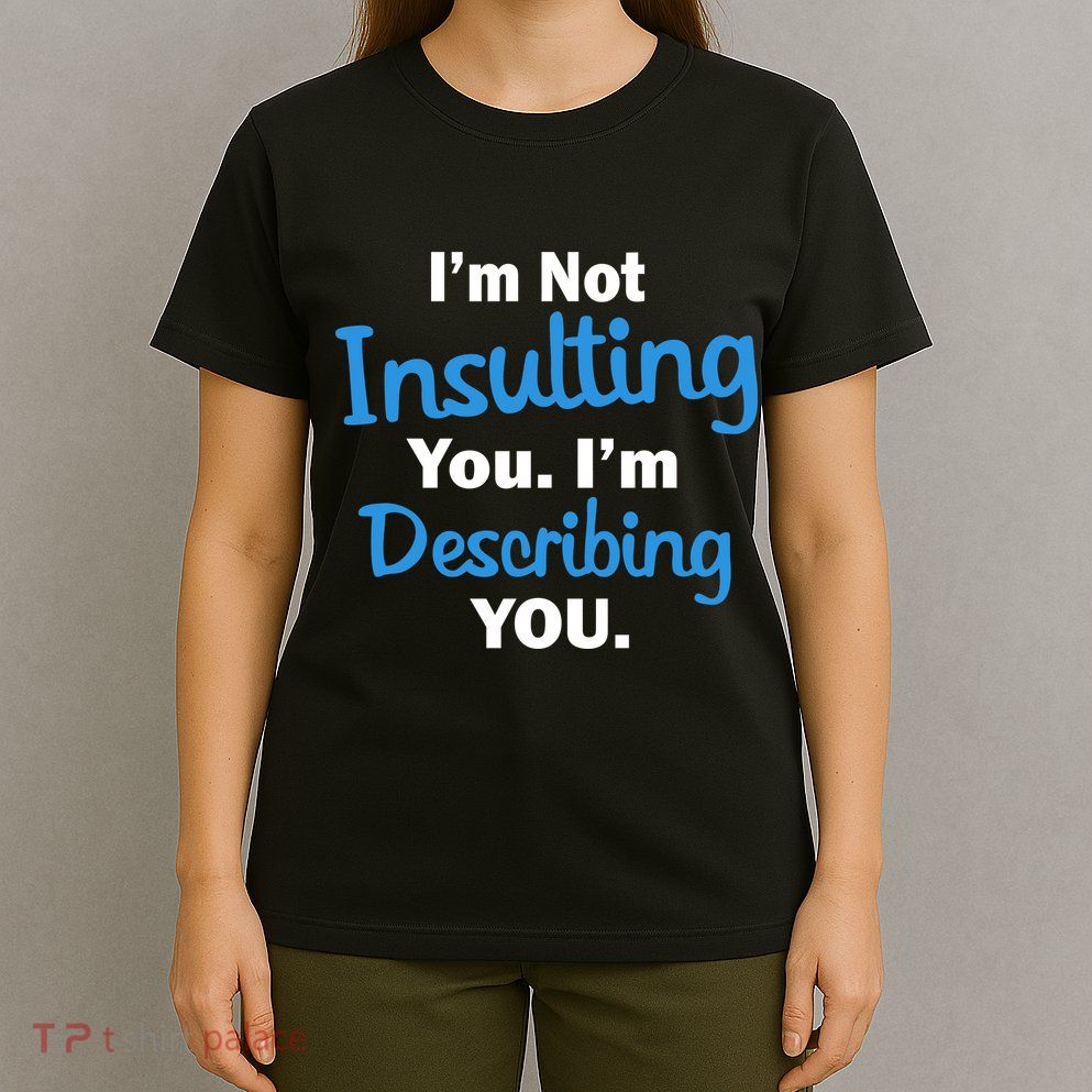 I'm Not Insulting You I'm Describing You T-Shirt