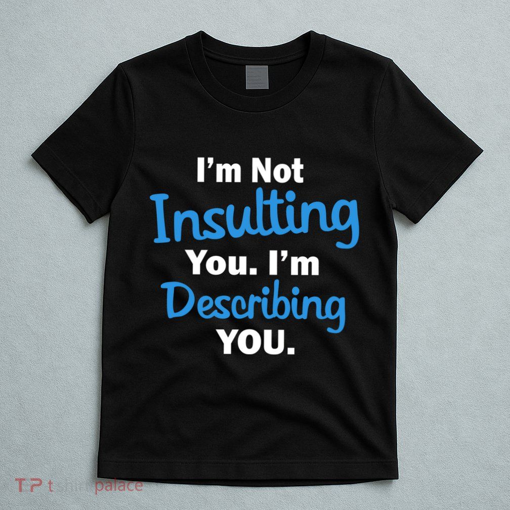 I'm Not Insulting You I'm Describing You T-Shirt