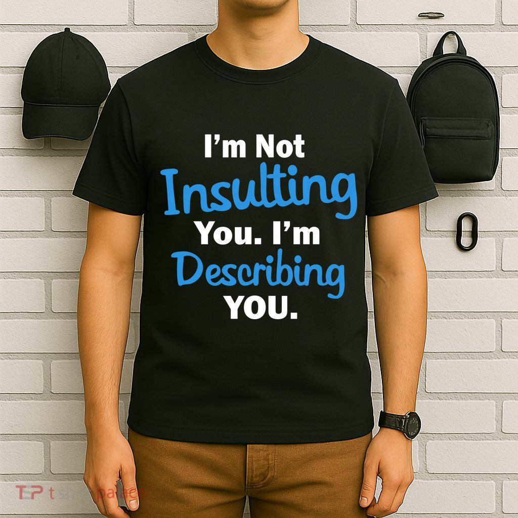 I'm Not Insulting You I'm Describing You T-Shirt
