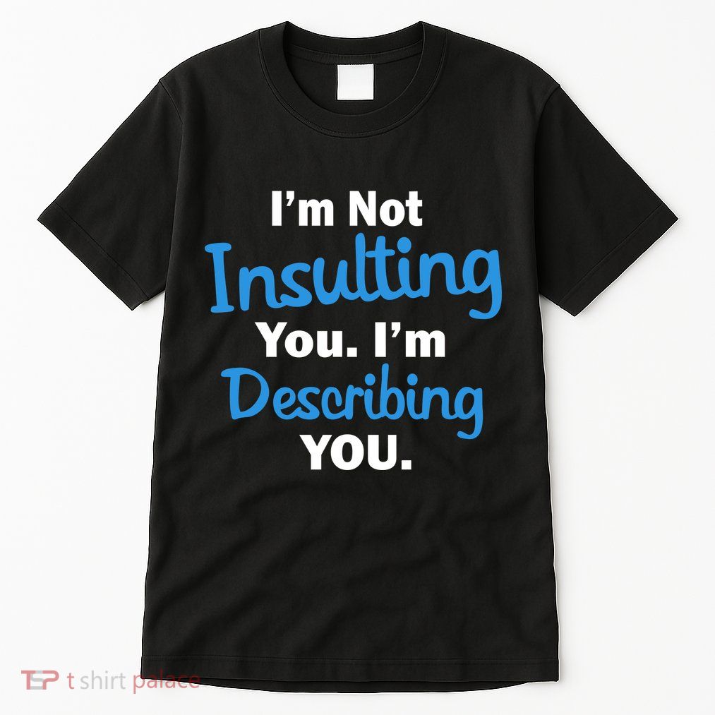 I'm Not Insulting You I'm Describing You Tall T-Shirt