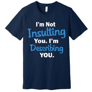 I'm Not Insulting You I'm Describing You Premium T-Shirt