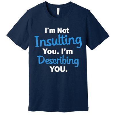 I'm Not Insulting You I'm Describing You Premium T-Shirt