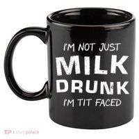 I'm Not Just Milk Drunk I'm Tit Faced 11oz C Handle Ceramic Mug