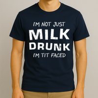 I'm Not Just Milk Drunk I'm Tit Faced T-Shirt