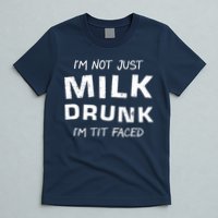 I'm Not Just Milk Drunk I'm Tit Faced T-Shirt
