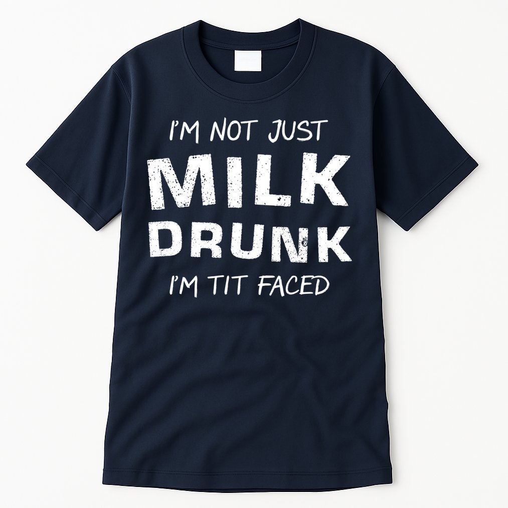I'm Not Just Milk Drunk I'm Tit Faced Tall T-Shirt