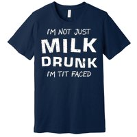 I'm Not Just Milk Drunk I'm Tit Faced Premium T-Shirt