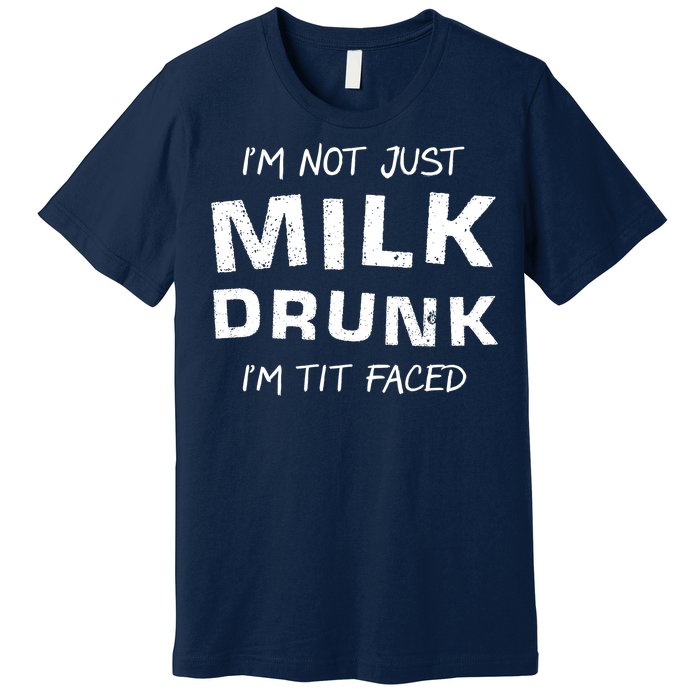 I'm Not Just Milk Drunk I'm Tit Faced Premium T-Shirt