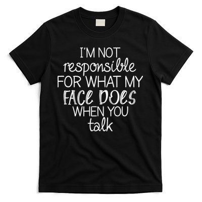 I'm Not Responsible For What My Face Does When You Talk T-Shirt