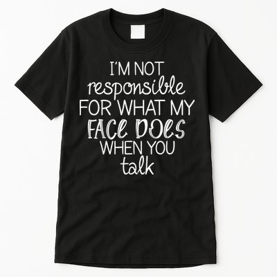 I'm Not Responsible For What My Face Does When You Talk Tall T-Shirt