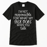 I'm Not Responsible For What My Face Does When You Talk Tall T-Shirt