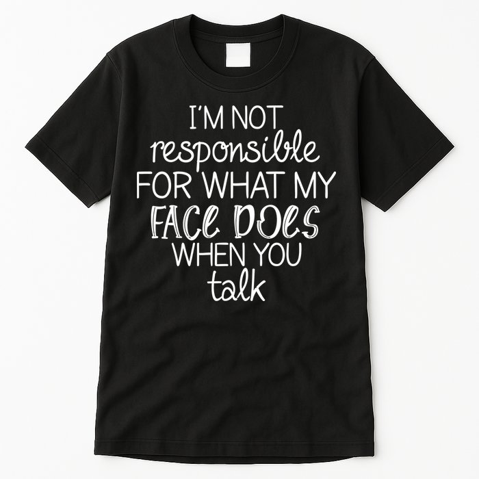 I'm Not Responsible For What My Face Does When You Talk Tall T-Shirt