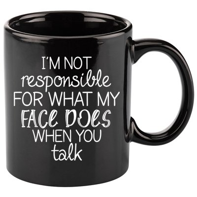 I'm Not Responsible For What My Face Does When You Talk 11oz C Handle Ceramic Mug