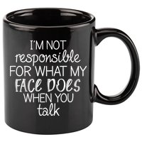 I'm Not Responsible For What My Face Does When You Talk 11oz C Handle Ceramic Mug
