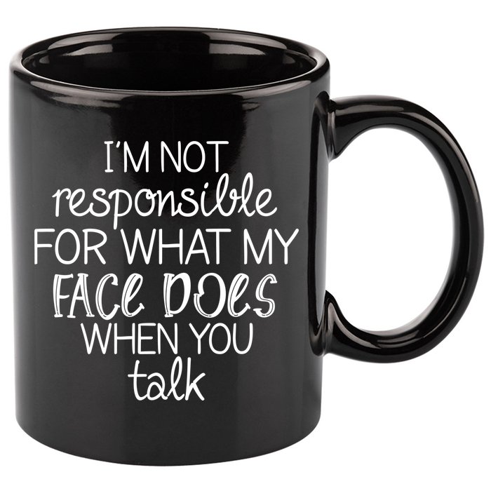 I'm Not Responsible For What My Face Does When You Talk 11oz C Handle Ceramic Mug