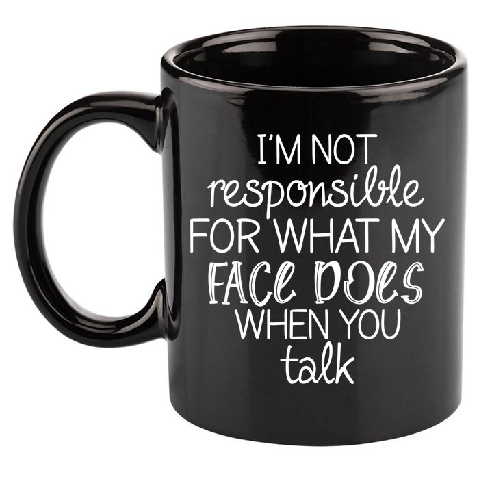 I'm Not Responsible For What My Face Does When You Talk 11oz C Handle Ceramic Mug