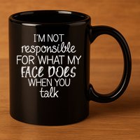 I'm Not Responsible For What My Face Does When You Talk 11oz C Handle Ceramic Mug
