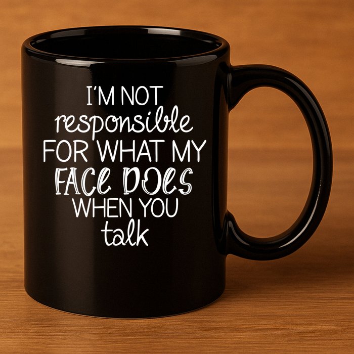 I'm Not Responsible For What My Face Does When You Talk 11oz C Handle Ceramic Mug