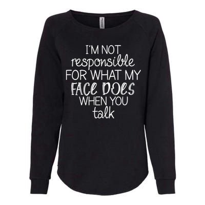 I'm Not Responsible For What My Face Does When You Talk Womens California Wash Sweatshirt