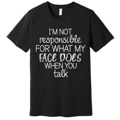 I'm Not Responsible For What My Face Does When You Talk Premium T-Shirt