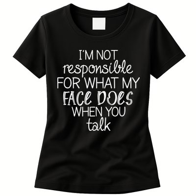 I'm Not Responsible For What My Face Does When You Talk Womens T-Shirt